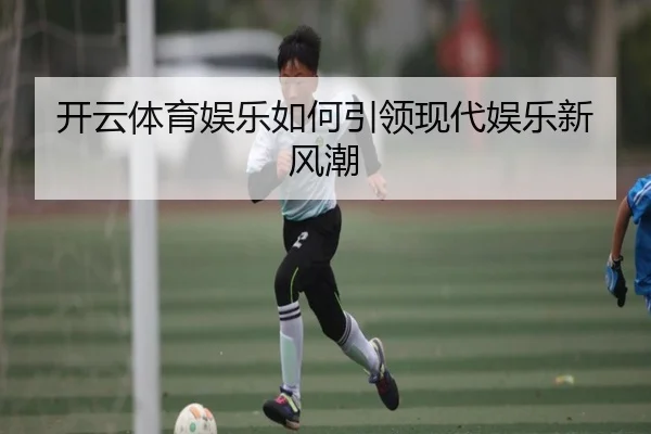 开云体育娱乐如何引领现代娱乐新风潮