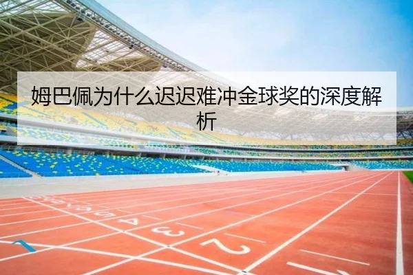 姆巴佩为什么迟迟难冲金球奖的深度解析